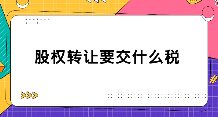 股东转让股权要交什么税(股权转让需要交哪些税)