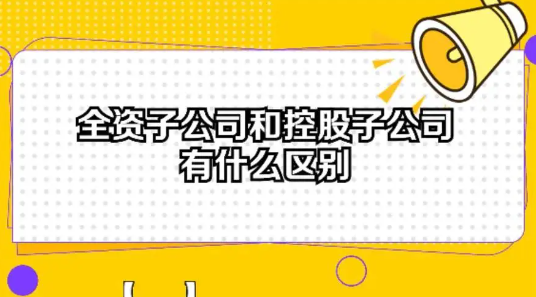 注册全资子公司与控股子公司的区别